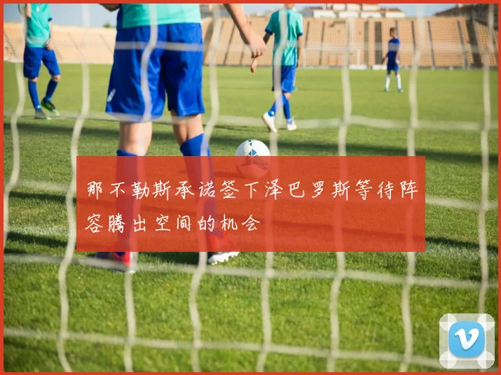 那不勒斯承诺签下泽巴罗斯等待阵容腾出空间的机会