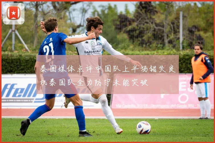 泰国媒体点评中国队上半场错失良机泰国队全力防守未能突破
