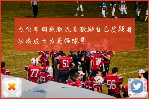 杰伦布朗感激流言激励自己质疑者助我成长为更强球员