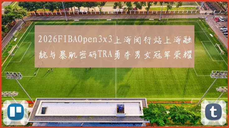 2026FIBAOpen3x3上海闵行站上海融航与暴肌密码TRA勇夺男女冠军荣耀