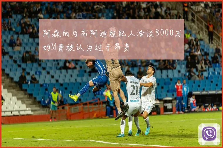 阿森纳与布阿迪经纪人洽谈8000万的M费被认为过于昂贵
