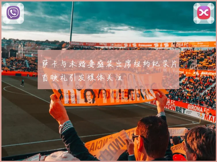 萨卡与未婚妻盛装出席纽约纪录片首映礼引发媒体关注