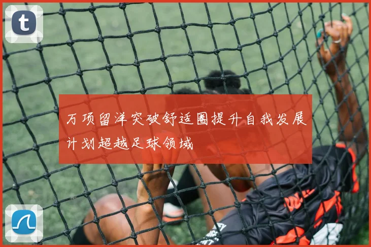 万项留洋突破舒适圈提升自我发展计划超越足球领域