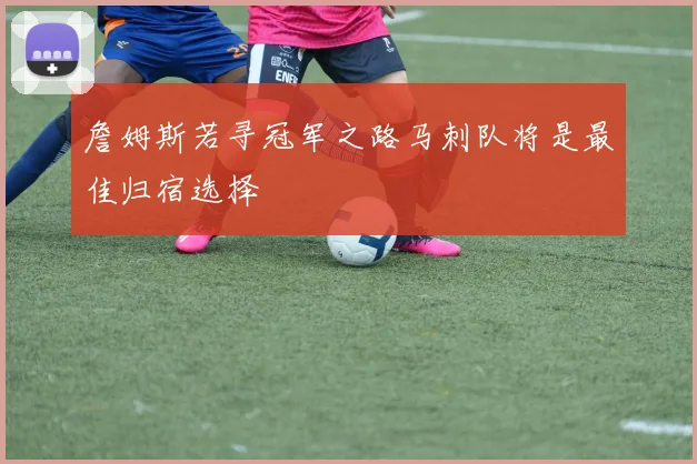 詹姆斯若寻冠军之路马刺队将是最佳归宿选择